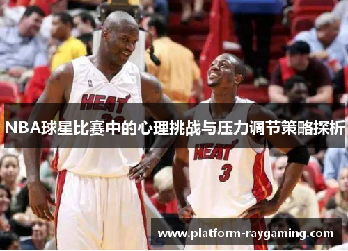 NBA球星比赛中的心理挑战与压力调节策略探析