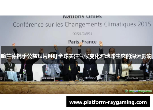 哈兰德携手公益短片呼吁全球关注气候变化对地球生态的深远影响