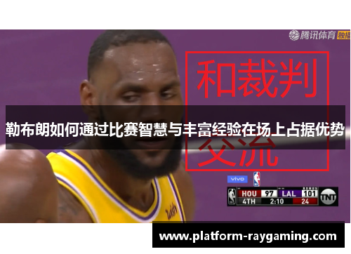 勒布朗如何通过比赛智慧与丰富经验在场上占据优势