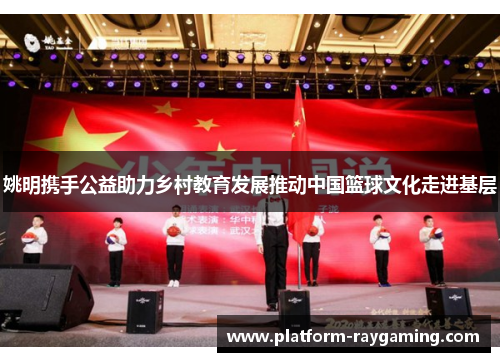 姚明携手公益助力乡村教育发展推动中国篮球文化走进基层