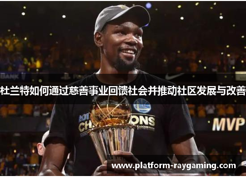 杜兰特如何通过慈善事业回馈社会并推动社区发展与改善
