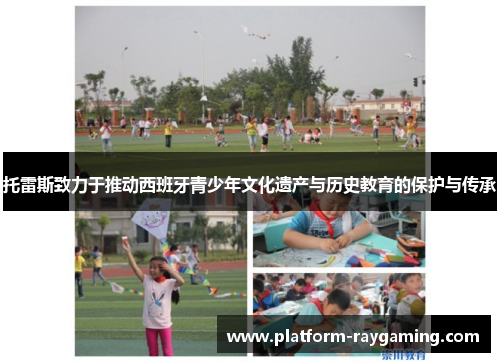 托雷斯致力于推动西班牙青少年文化遗产与历史教育的保护与传承