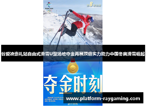 谷爱凌崇礼站自由式滑雪U型场地夺金再展顶级实力助力中国冬奥滑雪崛起