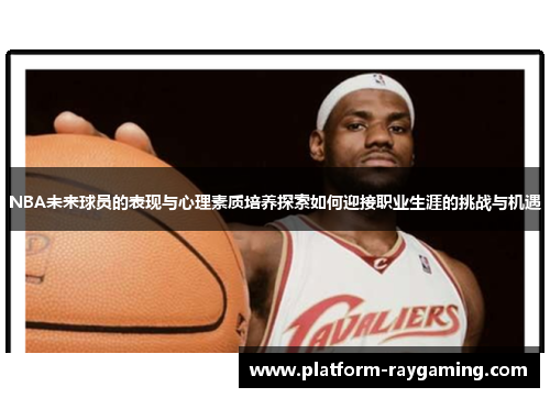 NBA未来球员的表现与心理素质培养探索如何迎接职业生涯的挑战与机遇