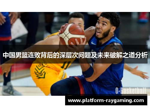 中国男篮连败背后的深层次问题及未来破解之道分析