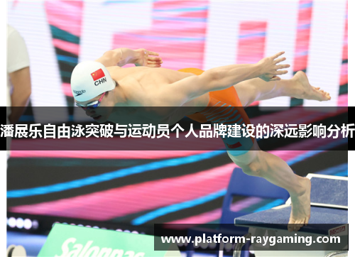 潘展乐自由泳突破与运动员个人品牌建设的深远影响分析