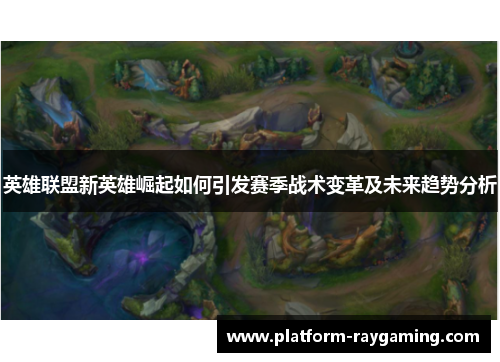 英雄联盟新英雄崛起如何引发赛季战术变革及未来趋势分析