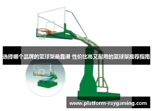 选择哪个品牌的篮球架最靠谱 性价比高又耐用的篮球架推荐指南