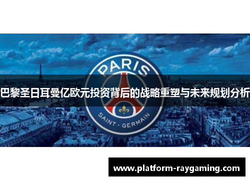 巴黎圣日耳曼亿欧元投资背后的战略重塑与未来规划分析