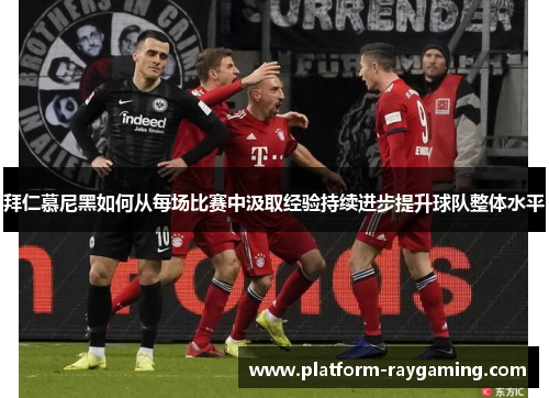 拜仁慕尼黑如何从每场比赛中汲取经验持续进步提升球队整体水平