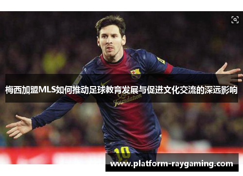 梅西加盟MLS如何推动足球教育发展与促进文化交流的深远影响