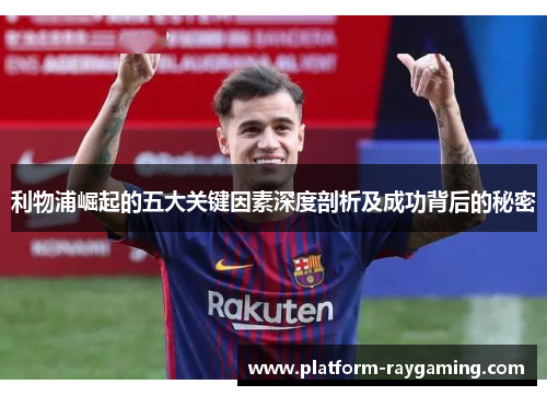 利物浦崛起的五大关键因素深度剖析及成功背后的秘密