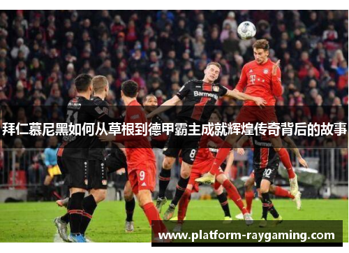 拜仁慕尼黑如何从草根到德甲霸主成就辉煌传奇背后的故事