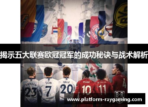 揭示五大联赛欧冠冠军的成功秘诀与战术解析