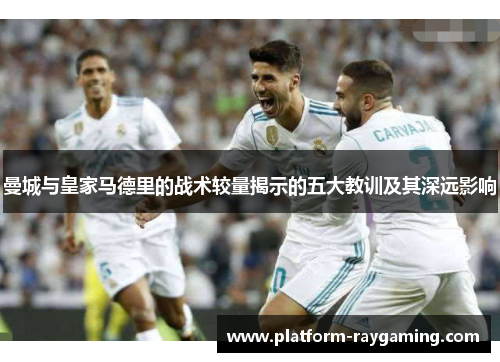 曼城与皇家马德里的战术较量揭示的五大教训及其深远影响