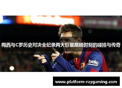 梅西与C罗历史对决全纪录两大巨星巅峰时刻的碰撞与传奇