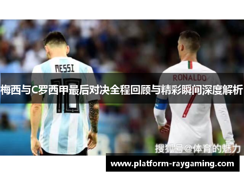 梅西与C罗西甲最后对决全程回顾与精彩瞬间深度解析