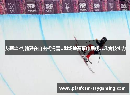艾莉森·约翰逊在自由式滑雪U型场地赛事中展现非凡竞技实力