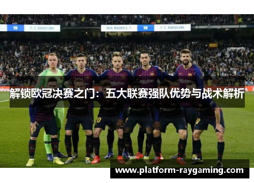 解锁欧冠决赛之门：五大联赛强队优势与战术解析