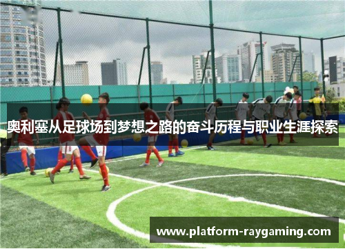 奥利塞从足球场到梦想之路的奋斗历程与职业生涯探索