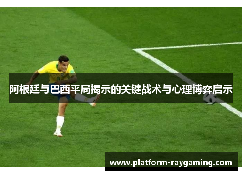 阿根廷与巴西平局揭示的关键战术与心理博弈启示