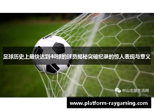 足球历史上最快达到40球的球员揭秘突破纪录的惊人表现与意义