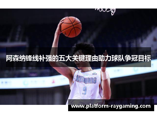 阿森纳锋线补强的五大关键理由助力球队争冠目标