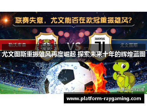 尤文图斯重振雄风再度崛起 探索未来十年的辉煌蓝图