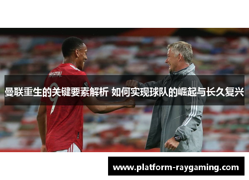 曼联重生的关键要素解析 如何实现球队的崛起与长久复兴