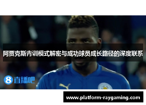 阿贾克斯青训模式解密与成功球员成长路径的深度联系