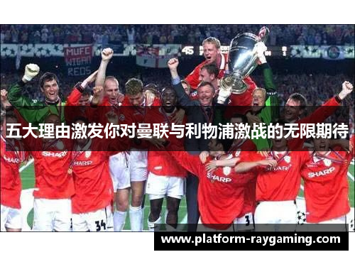 五大理由激发你对曼联与利物浦激战的无限期待