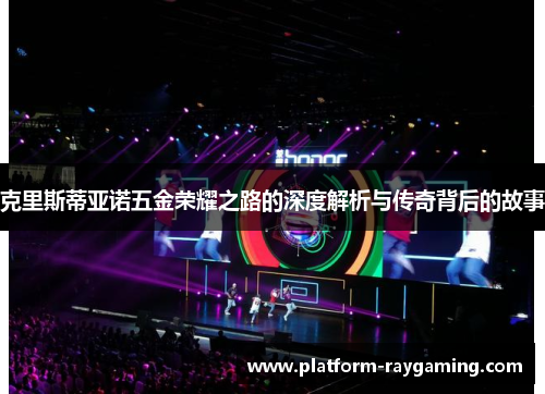 克里斯蒂亚诺五金荣耀之路的深度解析与传奇背后的故事