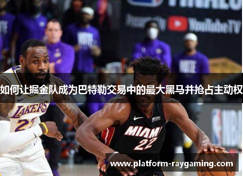 如何让掘金队成为巴特勒交易中的最大黑马并抢占主动权