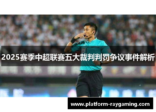 2025赛季中超联赛五大裁判判罚争议事件解析