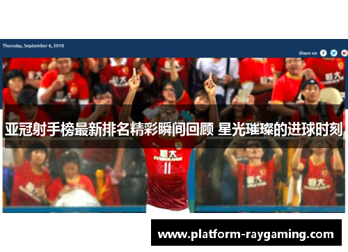 亚冠射手榜最新排名精彩瞬间回顾 星光璀璨的进球时刻