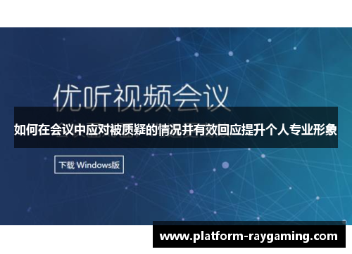 如何在会议中应对被质疑的情况并有效回应提升个人专业形象