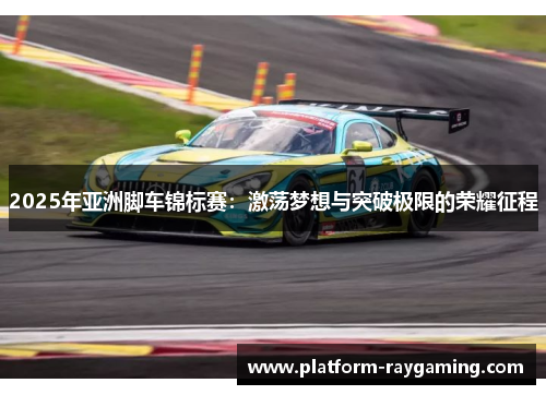 2025年亚洲脚车锦标赛：激荡梦想与突破极限的荣耀征程