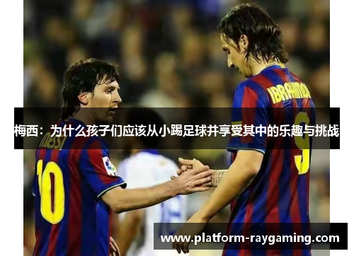 梅西：为什么孩子们应该从小踢足球并享受其中的乐趣与挑战