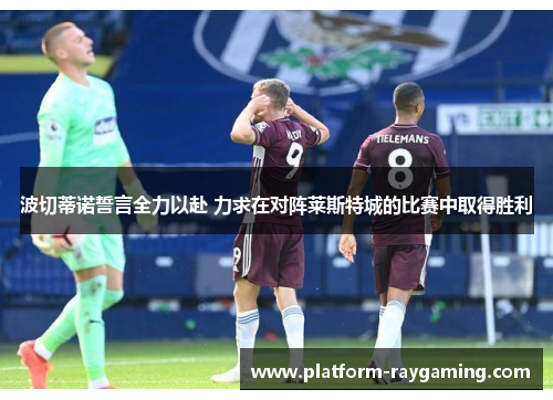 波切蒂诺誓言全力以赴 力求在对阵莱斯特城的比赛中取得胜利