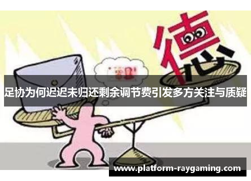 足协为何迟迟未归还剩余调节费引发多方关注与质疑