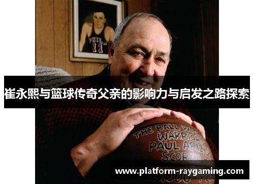 崔永熙与篮球传奇父亲的影响力与启发之路探索