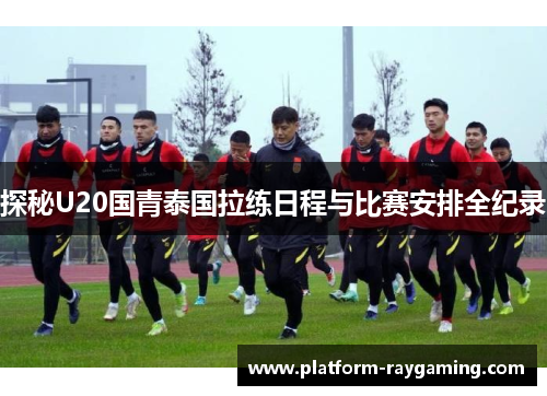 探秘U20国青泰国拉练日程与比赛安排全纪录