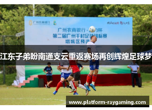 江东子弟盼南通支云重返赛场再创辉煌足球梦