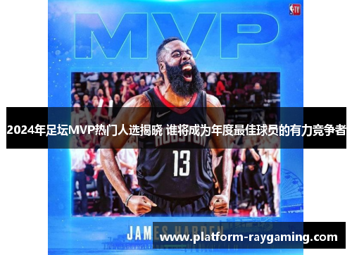 2024年足坛MVP热门人选揭晓 谁将成为年度最佳球员的有力竞争者