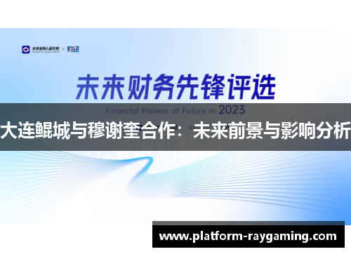 大连鲲城与穆谢奎合作：未来前景与影响分析