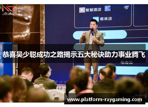 恭喜吴少聪成功之路揭示五大秘诀助力事业腾飞