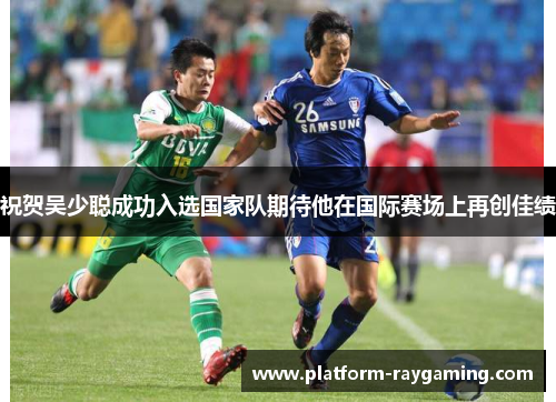 祝贺吴少聪成功入选国家队期待他在国际赛场上再创佳绩