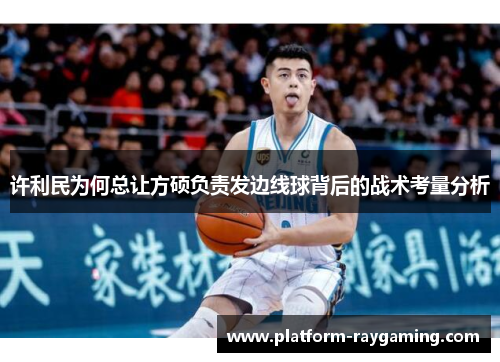 许利民为何总让方硕负责发边线球背后的战术考量分析