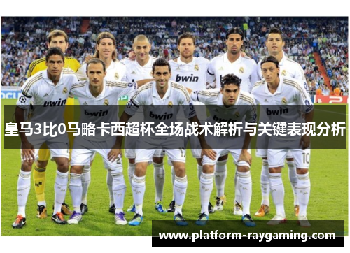 皇马3比0马略卡西超杯全场战术解析与关键表现分析