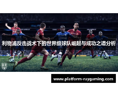 利物浦反击战术下的世界级球队崛起与成功之道分析